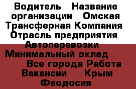 Водитель › Название организации ­ Омская Трансферная Компания › Отрасль предприятия ­ Автоперевозки › Минимальный оклад ­ 23 000 - Все города Работа » Вакансии   . Крым,Феодосия